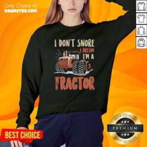 I Don’t Snore I Dream That I’m A Tractors Sweatshirt- Design By Handstee.com