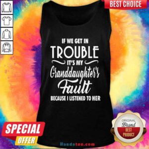 Good If We Get In Trouble It’s My Granddaughter’s Fault Because I Listened To Her Tank Top - Design by handstee.com