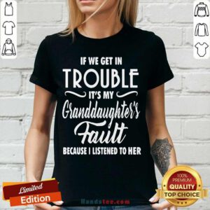 Good If We Get In Trouble It’s My Granddaughter’s Fault Because I Listened To Her V-neck - Design by handstee.com