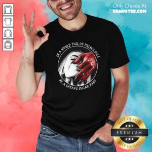 Good In A World Full Of Princesses Be A Satans Sugar Baby Shirt - Design by handstee.com