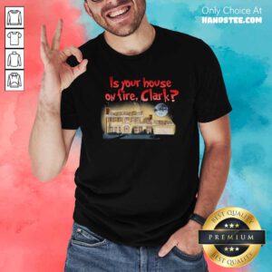 Good Is Your House On Fire Clark Christmas Vacation Shirt- Design by handstee.com
