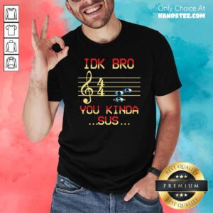 Good Musical IDK Bro You Kinda Sus Shirt - Design by handstee.com