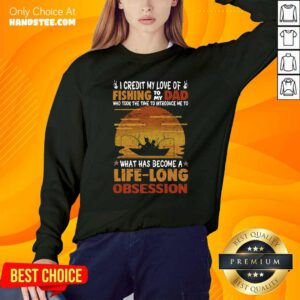 I Credit My Love Of Fishing To My Dad Who Took The Time To Introduce Me To What Has Become A Life Long Obsession Sweatshirt - Design by handstee.com