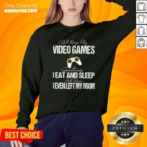 I Dont Always Play Video Games Some Times I Eat And Sleep I Even Left My Room Sweatshirt - Design by handstee.com
