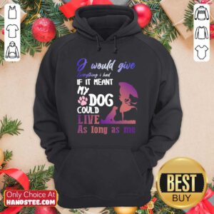 I Would Give Everything I Had If It Meant My Dog Could Live As Long As Me Hoodie- Design by handstee.com