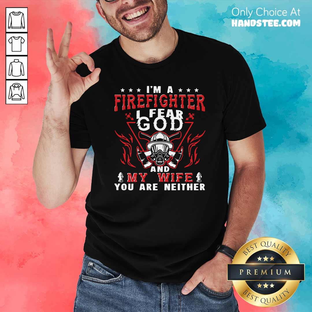 I’m A Firefighter I Fear God And My Wife You Are Neither Shirt