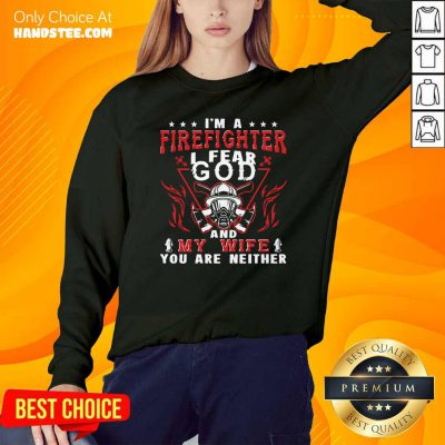I’m A Firefighter I Fear God And My Wife You Are Neither Sweatshirt - Design by handstee.com