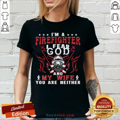 I’m A Firefighter I Fear God And My Wife You Are Neither V-neck - Design by handstee.com