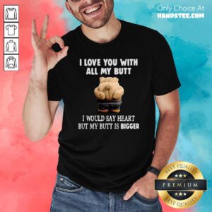 Nice Bear I Love You With All My Butt I Would Say Heart But My Butt Is Bigger Shirt - Design by handstee.com