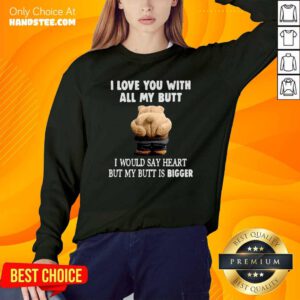 Nice Bear I Love You With All My Butt I Would Say Heart But My Butt Is Bigger Sweatshirt - Design by handstee.com
