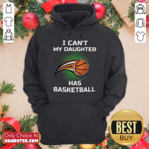 Nice I Can’t My Daughter Has Basketball Hoodie - Design by handstee.com