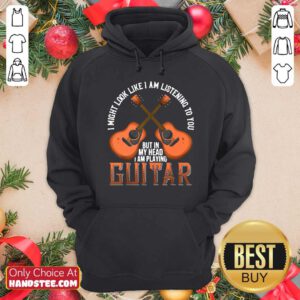 Nice I Might Look Like I’m Listening To You But In My Head I Am Playing Guitar Hoodie- Design by handstee.com