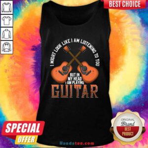 Nice I Might Look Like I’m Listening To You But In My Head I Am Playing Guitar Tank Top- Design by handstee.com