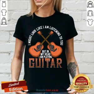 Nice I Might Look Like I’m Listening To You But In My Head I Am Playing Guitar V-neck- Design by handstee.com