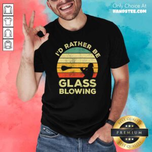 I’d Rather Be Glass Blowing Vintage Shirt- Design By Handstee.com