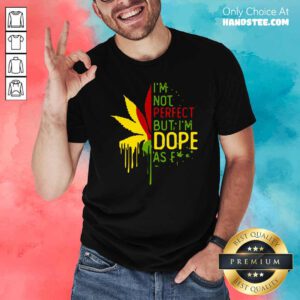 I’m Not Perfect But I’m Dope As Fuck Weed Shirt- Design By Handstee.com