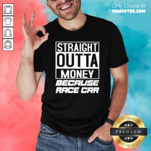 Nice Straight Outta Money Because Race Car Shirt - Design by handstee.com