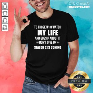 Nice To Those Who Watch My Life And Gosship About It Dont Give Up Season 2 Is Coming Shirt- Design by handstee.com