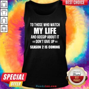 Nice To Those Who Watch My Life And Gosship About It Dont Give Up Season 2 Is Coming Tank Top- Design by handstee.com