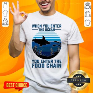 Nice When You Enter The Ocean You Enter The Food Chain Ocean Shark Shirt - Design by handstee.com