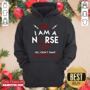 Yes I Am A Nurse No I Don’t Want To Look At It Hoodie- Design By Handstee.com