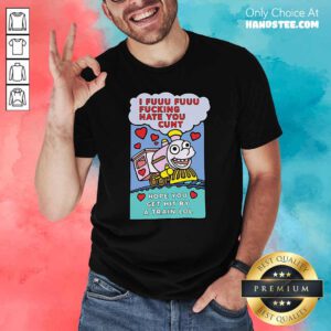 I Fuuu Fuuu Fucking Hate You Cunt Hope You Get Hit By A Train Lol ShirtDesign By Handstee.com