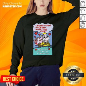 I Fuuu Fuuu Fucking Hate You Cunt Hope You Get Hit By A Train Lol Sweatshirt- Design By Handstee.com