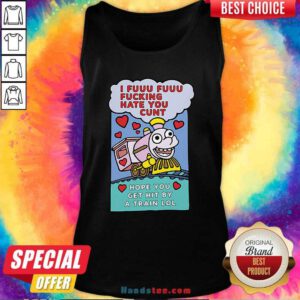 I Fuuu Fuuu Fucking Hate You Cunt Hope You Get Hit By A Train Lol Tank-Top- Design By Handstee.com