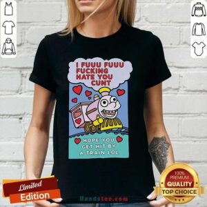 I Fuuu Fuuu Fucking Hate You Cunt Hope You Get Hit By A Train Lol V-neck- Design By Handstee.com