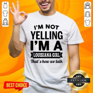 Official Not Yelling Im A Louisiana Girl Thats How We Talk Shirt - Design by handstee.com
