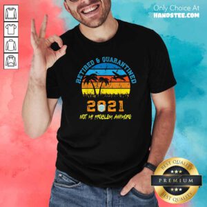 Retired 2021 Not My Problem Anymore Vintage Shirt- Design By Handstee.com