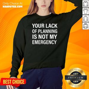 Official Your Lack Of Planning Is Not My Emergency Sweatshirt - Design by handstee.com