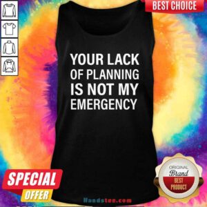 Official Your Lack Of Planning Is Not My Emergency Tank Top - Design by handstee.com