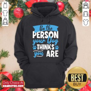 Be The Person Your Dog Thinks You Are Hoodie- Design By Handstee.com
