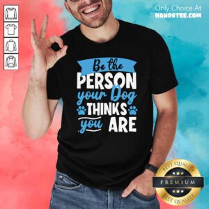 Be The Person Your Dog Thinks You Are Shirt- Design By Handstee.com