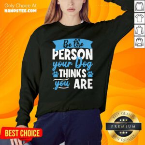 Be The Person Your Dog Thinks You Are Sweatshirt- Design By Handstee.com