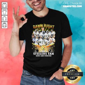 Damn Right I Am A Pittsburgh Steelers Fan Now And Forever Shirt- Design By Handstee.com