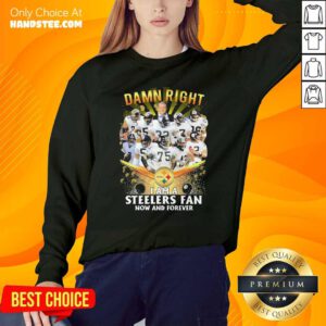 Damn Right I Am A Pittsburgh Steelers Fan Now And Forever Sweatshirt- Design By Handstee.com