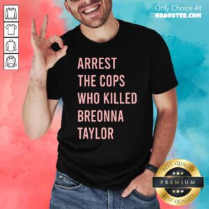 Arrest The Cops Who Killed Breonna Taylor Shirt- Design By Handstee.com