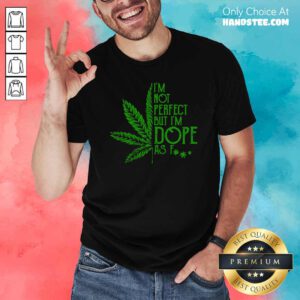 Cannabis I’m Not Perfect But I’m Dope As Fuck Shirt- Design By Handstee.com