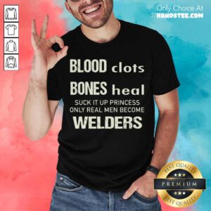 Sweat Dries Blood Clots Bones Heal Suck It Up Princess Only Real Men Become Welders Shirt- Design By Handstee.com