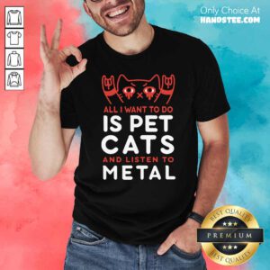 Premium All I Want To Do Us Pet Cats And Listen To Metal Shirt - Design by handstee.com