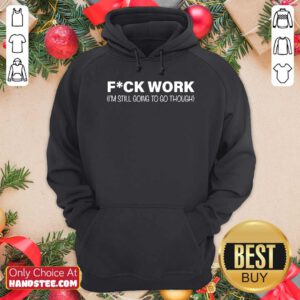 Fuck Work I’m Still Going To Go Through Hoodie- Design By Handstee.com