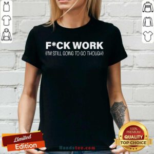 Fuck Work I’m Still Going To Go Through V-neck- Design By Handstee.com