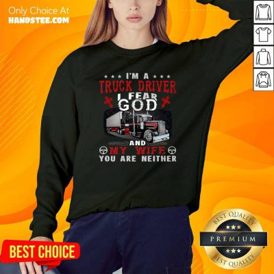 Premium I’m A Truck Driver I Fear God And My Wife You Are Neither Sweatshirt - Design by handstee.com