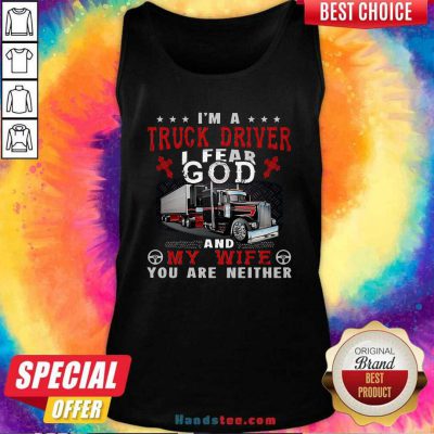 Premium I’m A Truck Driver I Fear God And My Wife You Are Neither Tank Top - Design by handstee.com
