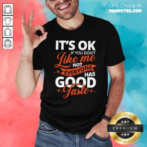It’s Ok If You Don’t Like Me Not Everyone Has Good Taste Shirt- Design By Handstee.com