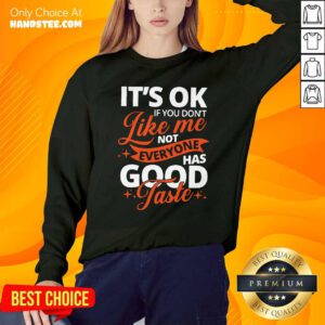 It’s Ok If You Don’t Like Me Not Everyone Has Good Taste Sweatshirt- Design By Handstee.com