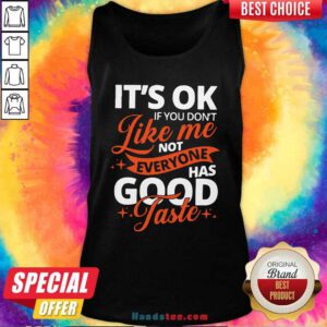It’s Ok If You Don’t Like Me Not Everyone Has Good Taste Tank-Top- Design By Handstee.com
