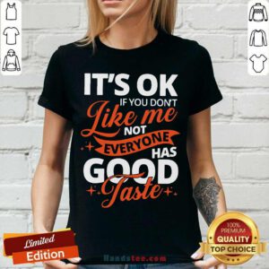 It’s Ok If You Don’t Like Me Not Everyone Has Good Taste V-neck- Design By Handstee.com